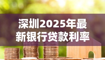 深圳2025年最新银行贷款利率低至2.78% 首套房贷3.05% 企业贷2.85% 公积金2.6%