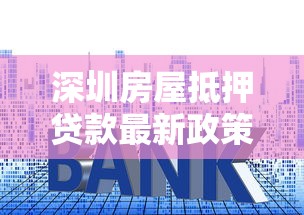 深圳房屋抵押贷款最新政策2025年低利率快速放款攻略