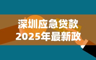 深圳应急贷款2025年最新政策及申请条件