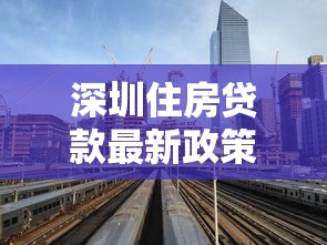 深圳住房贷款最新政策2025年申请条件利率及额度指南