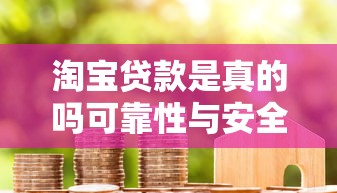 淘宝贷款是真的吗可靠性与安全性深度解析指南