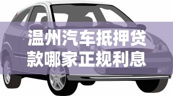 温州汽车抵押贷款哪家正规利息低放款快