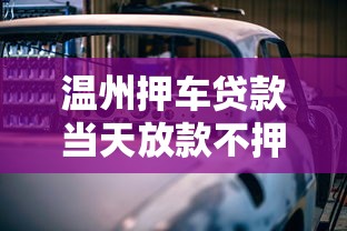 温州押车贷款当天放款不押车 本地专业车抵贷解决急用钱难题