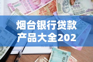 烟台银行贷款产品大全2025：特色贷款申请条件与利率最新指南