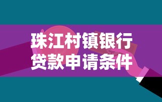 珠江村镇银行贷款申请条件及流程全解析助您轻松获取资金