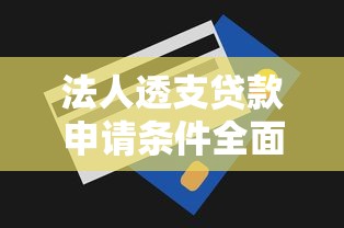 法人透支贷款申请条件全面解析一步步教你轻松办理