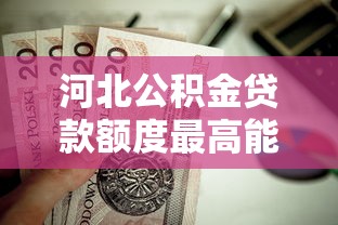 河北公积金贷款额度最高能贷多少计算方法与申请指南