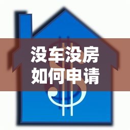 没车没房如何申请个人贷款 无抵押贷款条件及办理指南