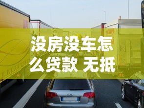没房没车怎么贷款 无抵押无担保贷款申请攻略