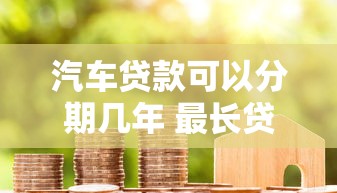 汽车贷款可以分期几年 最长贷款期限是多少