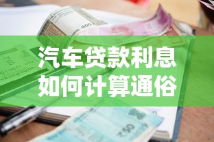 汽车贷款利息如何计算通俗易懂的计算方法与步骤说明