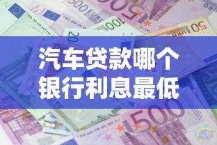 汽车贷款哪个银行利息最低