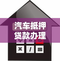 汽车抵押贷款办理流程及条件详解