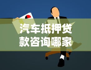汽车抵押贷款咨询哪家靠谱最新利率条件全解析