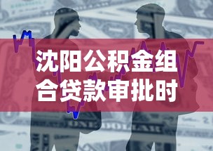 沈阳公积金组合贷款审批时间和利率是多少