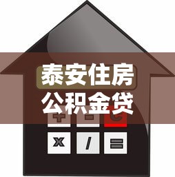 泰安住房公积金贷款额度2025最新政策及计算方法详解