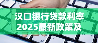 汉口银行贷款利率2025最新政策及调整规则详解