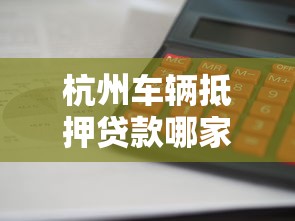 杭州车辆抵押贷款哪家靠谱利息低放款快