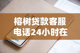 榕树贷款客服电话24小时在线吗？人工服务快速接通技巧分享