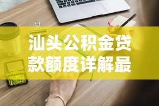 汕头公积金贷款额度详解最高额度计算与申请指南