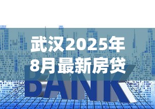 武汉2025年8月最新房贷利率政策及公积金商贷对比分析