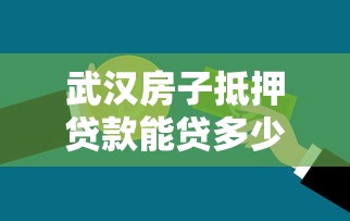 武汉房子抵押贷款能贷多少额度需要什么条件