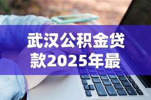 武汉公积金贷款2025年最新政策条件和额度计算指南