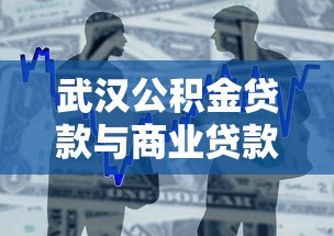 武汉公积金贷款与商业贷款最新政策咨询及办理指南