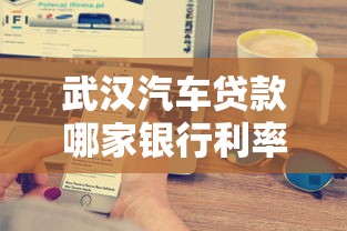 武汉汽车贷款哪家银行利率最低