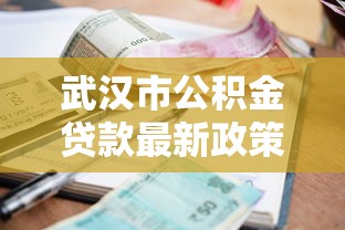 武汉市公积金贷款最新政策2025年申请条件利率额度全解析