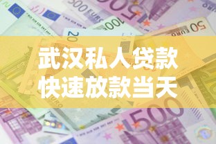 武汉私人贷款快速放款当天到账低利息正规渠道