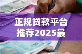 正规贷款平台推荐2025最新安全可靠的借款渠道选择指南