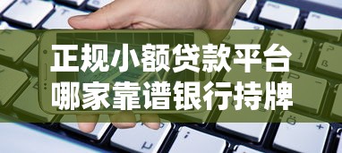 正规小额贷款平台哪家靠谱银行持牌机构如何选择
