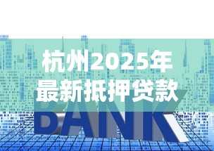 杭州2025年最新抵押贷款利率政策详解：最低2.1%起 额度最高85%