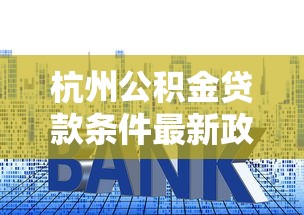 杭州公积金贷款条件最新政策2025详解：额度、利率、申请流程全知道