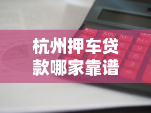杭州押车贷款哪家靠谱利息低放款快