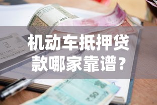 机动车抵押贷款哪家靠谱？2025最新银行与机构利率对比指南