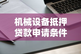 机械设备抵押贷款申请条件和办理流程指南