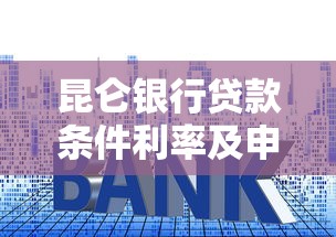 昆仑银行贷款条件利率及申请流程全解析2025最新版