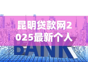 昆明贷款网2025最新个人信用贷申请攻略与利率对比