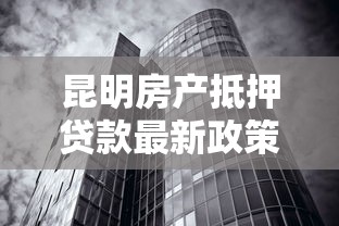 昆明房产抵押贷款最新政策及办理条件