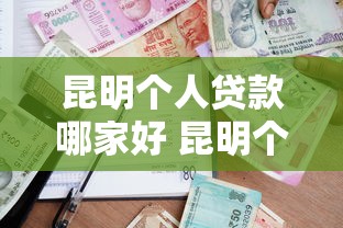 昆明个人贷款哪家好 昆明个人贷款最新利率政策