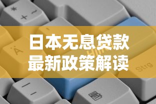 日本无息贷款最新政策解读 零利率融资申请全攻略
