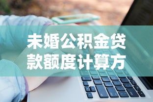 未婚公积金贷款额度计算方法和最高限额最新政策解读