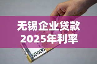 无锡企业贷款2025年利率最低申请高效攻略指南