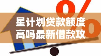 星计划贷款额度高吗最新借款攻略及申请条件全解析