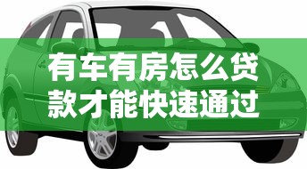 有车有房怎么贷款才能快速通过审批 有车有房贷款攻略大揭秘
