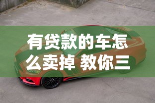 有贷款的车怎么卖掉 教你三种快速变现方法