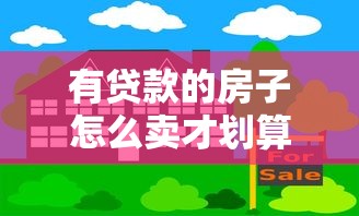 有贷款的房子怎么卖才划算 三种合法交易方式详解