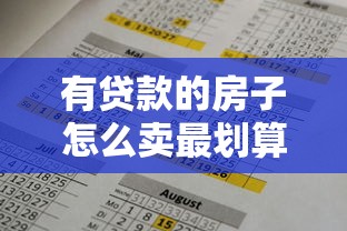 有贷款的房子怎么卖最划算 2025年最新卖房流程和注意事项